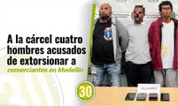 A la cárcel cuatro hombres acusados de extorsionar a comerciantes en Medellín