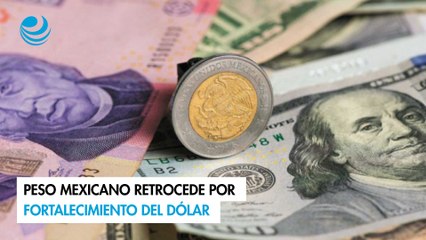 Peso mexicano retrocede por fortalecimiento del dólar