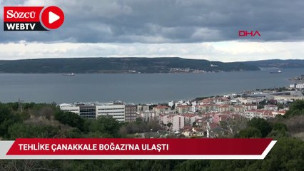 Tehlike Çanakkale Boğazı'na ulaştı!
