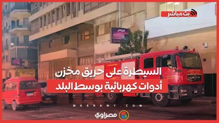 السيطرة على حريق مخزن أدوات كهربائية بوسط البلد