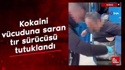 Edirne'de kokaini vücuduna saran tır sürücüsü tutuklandı