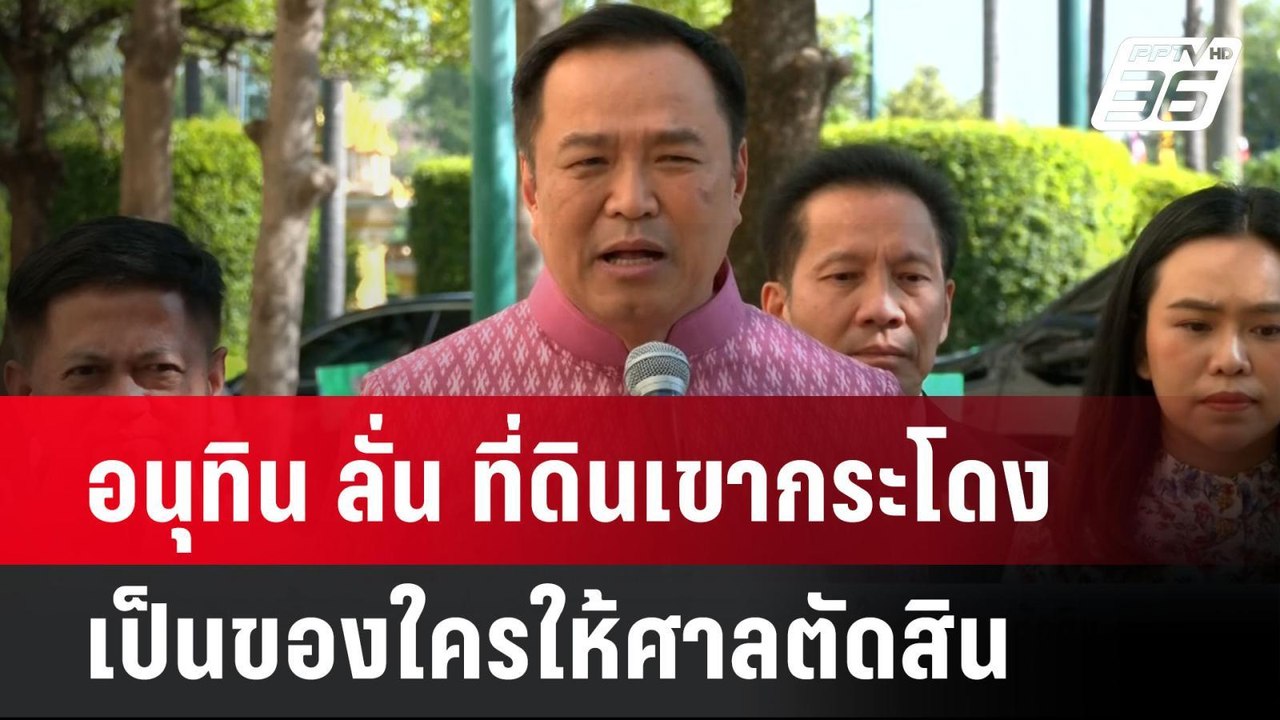 อนุทิน ลั่น ที่ดินเขากระโดงเป็นของใครให้ศาลตัดส...