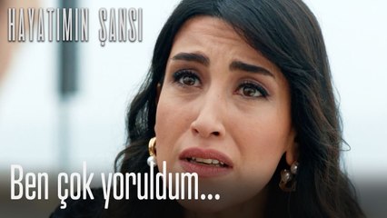 Ben çok yoruldum...-Hayatımın Şansı