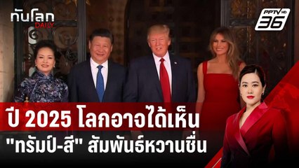 ปี 2025 โลกอาจได้เห็น "ทรัมป์-สี" สัมพันธ์หวานชื่น | ทันโลก DAILY | 25 ธ.ค. 67