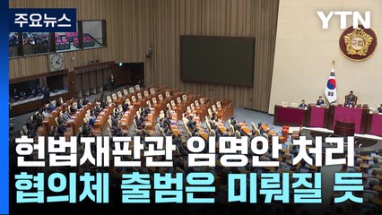 오늘 헌법재판관 임명동의안 처리...국정협의체 출범은 미뤄질 듯 / YTN