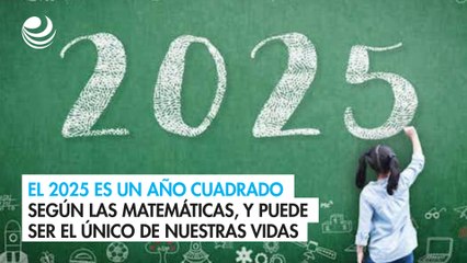 El 2025 es un año cuadrado según las matemáticas, y puede ser el único de nuestras vidas