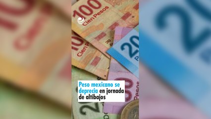 Peso mexicano se deprecia en jornada de altibajos