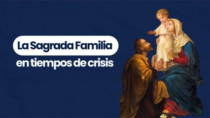 La Sagrada Familia en tiempos de crisis