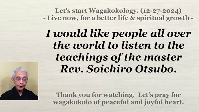I would like people all over the world to listen to the teachings of the Rev. Soichiro Otsubo. 12-27