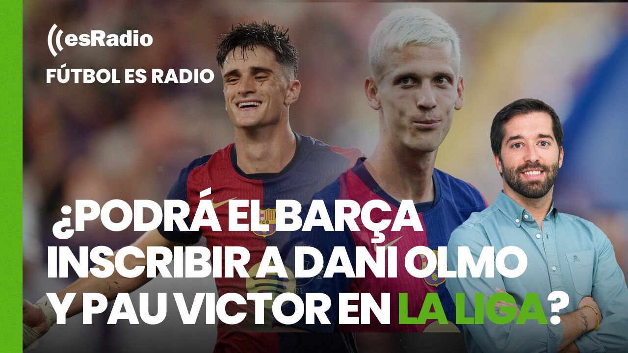 Fútbol es Radio: ¿Podrá el Barça inscribir a Dani Olmo y Pau Victor en la Liga?