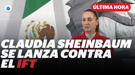 Sheinbaum se lanza contra la IFT I Reporte Indigo