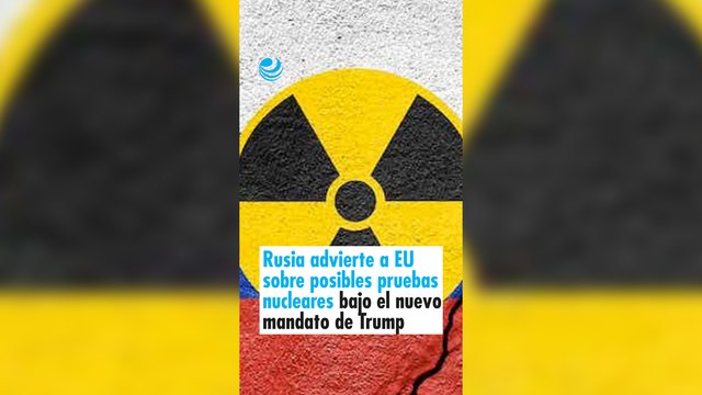Rusia advierte a EU sobre posibles pruebas nucleares bajo el nuevo mandato de Trump