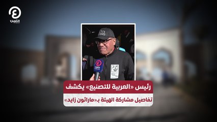 رئيس العربية للتصنيع يكشف تفاصيل مشاركة الهيئة بـ«ماراثون زايد»