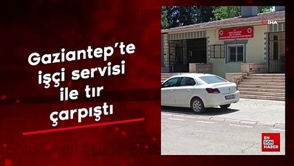 Gaziantep'te işçi servisi ile tır çarpıştı