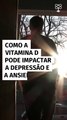 Como a vitamina D pode impactar a depressão e a ansiedade