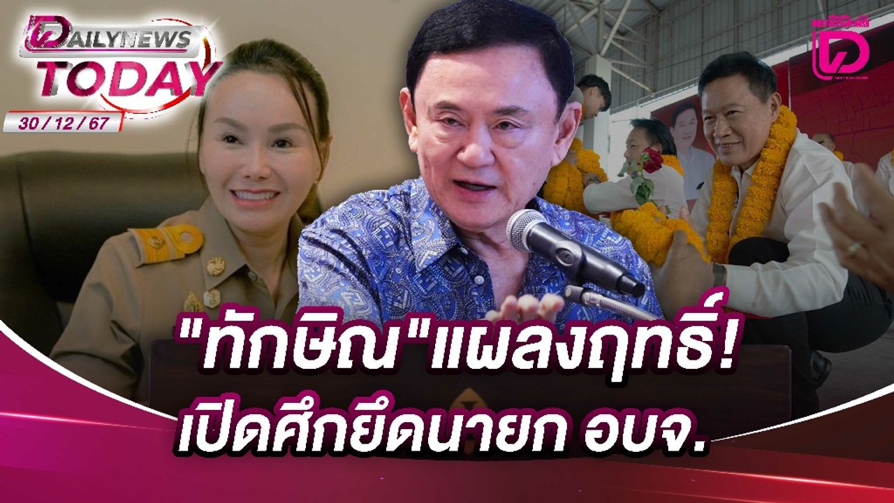 "ทักษิณ"แผลงฤทธิ์!เปิดศึกยึดนายก อบจ. |  DAILYNEWSTODAY เดลินิวส์ 30/12/67
