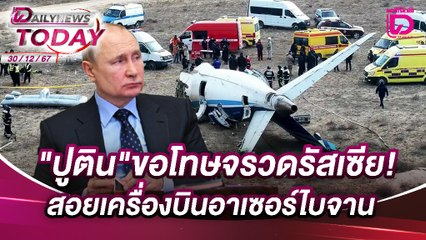 "ปูติน"ขอโทษจรวดรัสเซีย!สอยเครื่องบินอาเซอร์ไบจาน | DAILYNEWSTODAY เดลินิวส์ 30/12/67