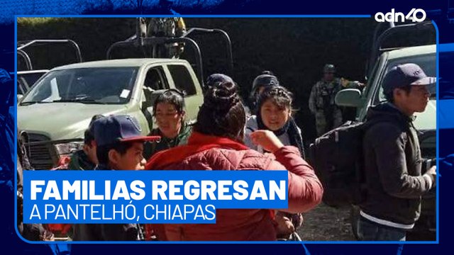 Familias regresan a Pantelhó, Chiapas tras ser desplazados por los grupos delictivos