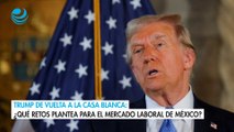 Trump de vuelta a la Casa Blanca: ¿Qué retos plantea para el mercado laboral de México?