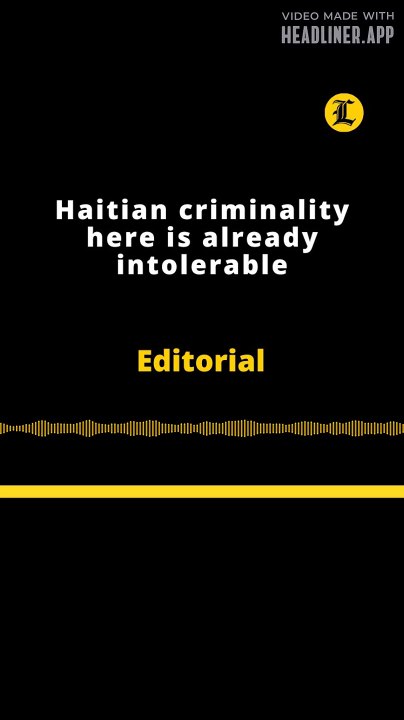 Editorial | Haitian criminality here is already intolerable