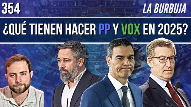 La Burbuja #354 / ¿Qué tienen que hacer PP y Vox en 2025 para echar a Sánchez de la Moncloa?