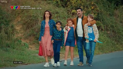 TỐT HƠN CÙNG NHAU - TẬP 38 - VTV3 THUYẾT MINH - PHIM THỔ NHĨ KỲ - TOT HON CUNG NHAU