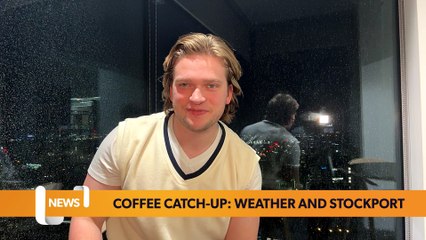 Coffee catch-up: Weather and Stockport