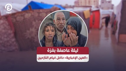 ليلة عاصفة بغزة «العين الإخبارية» داخل خيام النازحين