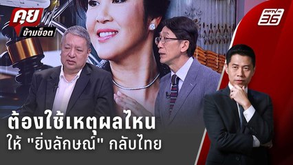 Exclusive Talk | เหตุผลไหนพา "ยิ่งลักษณ์" กลับบ้าน | คุยข้ามช็อต