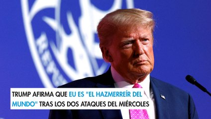 Trump afirma que EU es "el hazmerreír del mundo" tras los dos ataques del miércoles