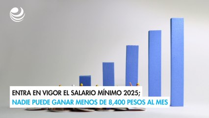 Entra en vigor el salario mínimo 2025; nadie puede ganar menos de 8,400 pesos al mes