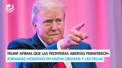 Trump afirma que las fronteras abiertas permitieron jornadas violentas en Nueva Orleans y Las Vegas
