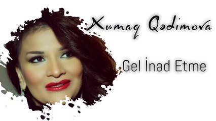 Xumar Qədimova — Gəl İnad Etmə