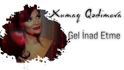 Xumar Qədimova — Gəl İnad Etmə