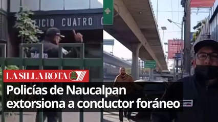 Exhiben a policías de Naucalpan, extorsionando con 8 mil pesos a un foráneo
