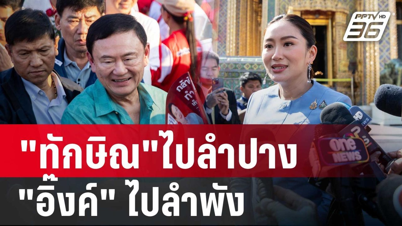 "ทักษิณ"ไปลำปาง "อิ๊งค์" ไปลำพัง ลุยหาเสียงนครพ...