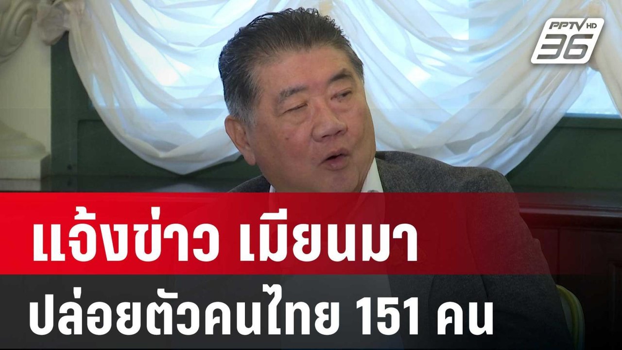 "ภูมิธรรม" แจ้งข่าว เมียนมา ปล่อยตัวคนไทย 151 ค...