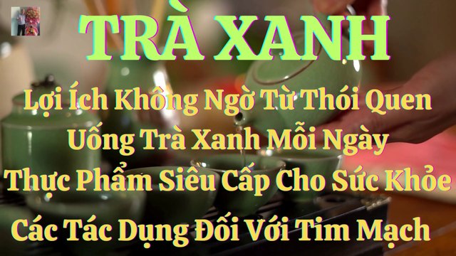 TRÀ XANH: Lợi ích không ngờ từ thói quen uống trà xanh mổi ngày - Thực phẩm siêu cấp cho sức khoẻ - Các tác dụng với tim mạch