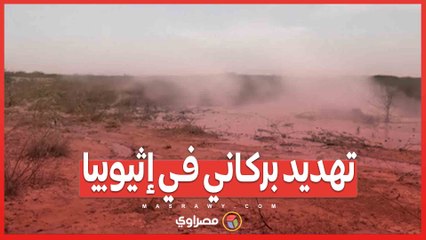 بالفيديو...إخلاء آلاف المدنيين بسبب تهديد بركاني في إثيوبيا