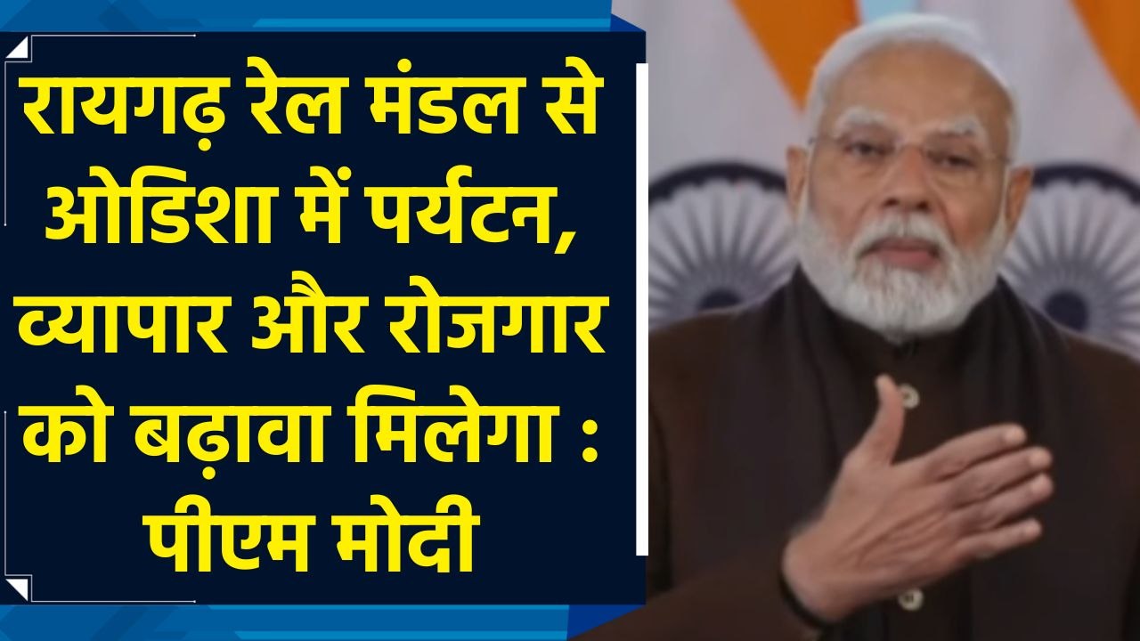 रायगढ़ रेल मंडल से ओडिशा में पर्यटन, व्यापार और रोजगार को बढ़ावा मिलेगा : पीएम मोदी