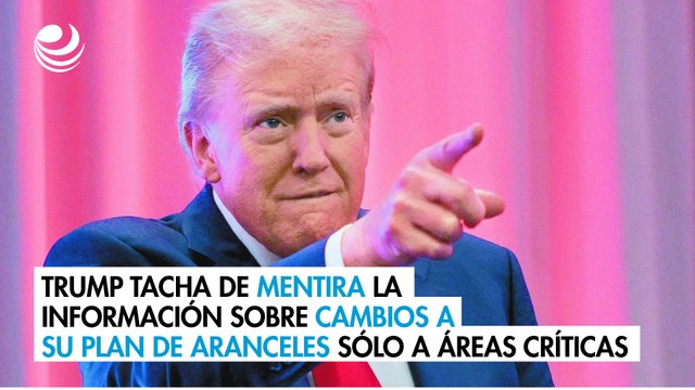 Trump tacha de mentira la información sobre cambios a su plan de aranceles sólo a áreas críticas