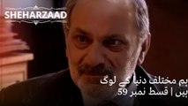 ہم مختلف دنیا کے لوگ ہیں| Sheharzaad - قسط نمبر 59