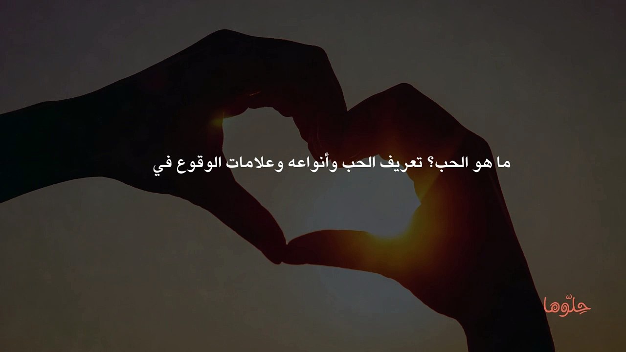 ما هو الحب؟ تعريف الحب وأنواعه وعلامات الوقوع...