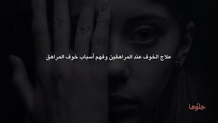 علاج الخوف عند المراهقين وفهم أسباب خوف المراهق