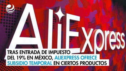 Tras entrada de impuesto del 19% en México, AliExpress ofrece subsidio temporal en ciertos productos