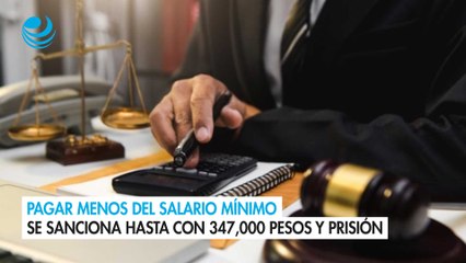 Pagar menos del salario mínimo se sanciona hasta con 347,000 pesos y prisión
