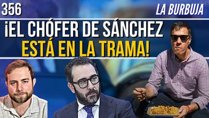 La Burbuja #356 / ¡LO HEMOS PILLAO! El chófer de Sánchez en la trama. "Se llevaba millones"