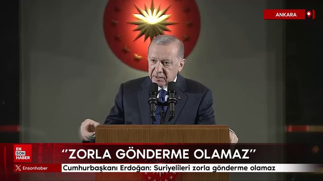 Cumhurbaşkanı Erdoğan: Suriyelileri zorla gönderme olamaz