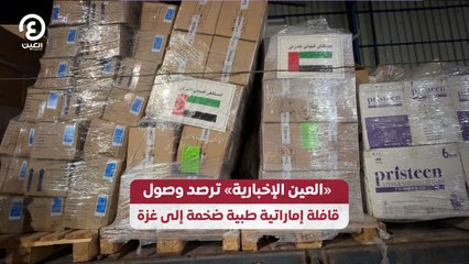 «العين الإخبارية» ترصد وصول  قافلة إماراتية طبية ضخمة إلى غزة