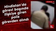 Hindistan'da görevi başında ilişkiye giren polis görevden alındı